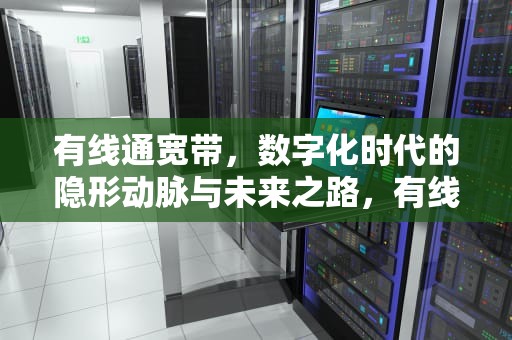 有线通宽带，数字化时代的隐形动脉与未来之路，有线通宽带 收费