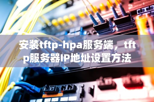 安装tftp-hpa服务端，tftp服务器IP地址设置方法