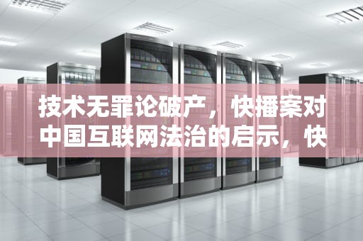 技术无罪论破产，快播案对中国互联网法治的启示，快播不能用了用什么