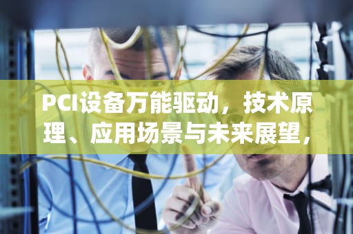 PCI设备万能驱动，技术原理、应用场景与未来展望，pci device万能驱动下载
