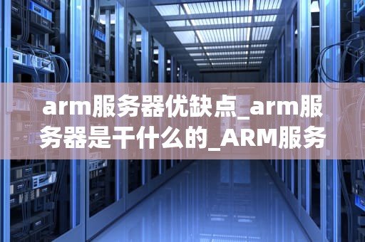 arm服务器优缺点_arm服务器是干什么的_ARM服务器的优缺点分析