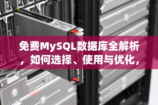 免费MySQL数据库全解析，如何选择、使用与优化，免费MySQL数据库托管