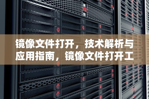 镜像文件打开，技术解析与应用指南，镜像文件打开工具