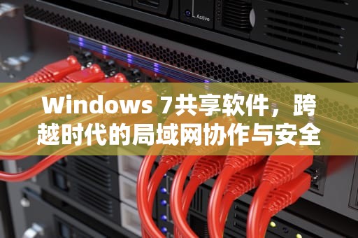 Windows 7共享软件，跨越时代的局域网协作与安全管理，win7共享软件没有权限怎么办