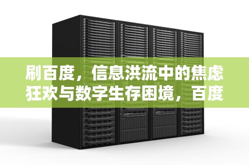 刷百度，信息洪流中的焦虑狂欢与数字生存困境，百度刷视频怎么挣钱