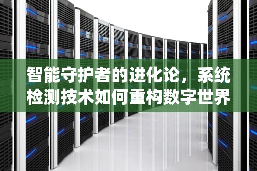 智能守护者的进化论，系统检测技术如何重构数字世界安全边界，系统检测到您的账号可能存在安全风险