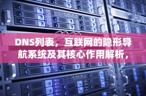 DNS列表，互联网的隐形导航系统及其核心作用解析，DNS列表大全