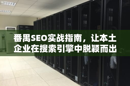 番禺SEO实战指南，让本土企业在搜索引擎中脱颖而出的8大策略，番禺森林公园