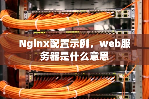 Nginx配置示例，web服务器是什么意思