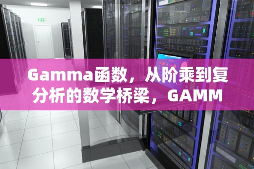 Gamma函数，从阶乘到复分析的数学桥梁，GAMMA function 函数