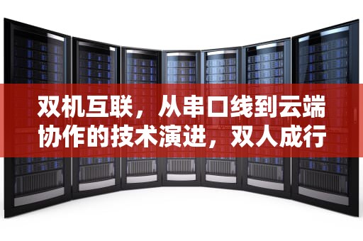 双机互联，从串口线到云端协作的技术演进，双人成行两台电脑联机