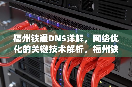 福州铁通DNS详解，网络优化的关键技术解析，福州铁通营业点地址