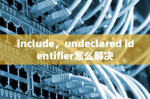 include，undeclared identifier怎么解决