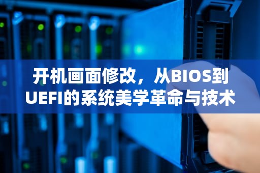 开机画面修改，从BIOS到UEFI的系统美学革命与技术探索，开机画面修改器