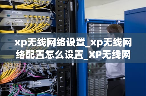 xp无线网络设置_xp无线网络配置怎么设置_XP无线网络设置详解