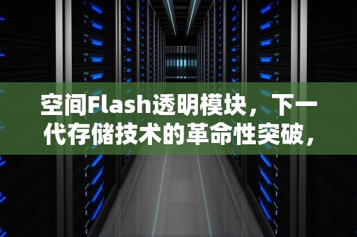 空间Flash透明模块，下一代存储技术的革命性突破，空间flash模块怎么弄