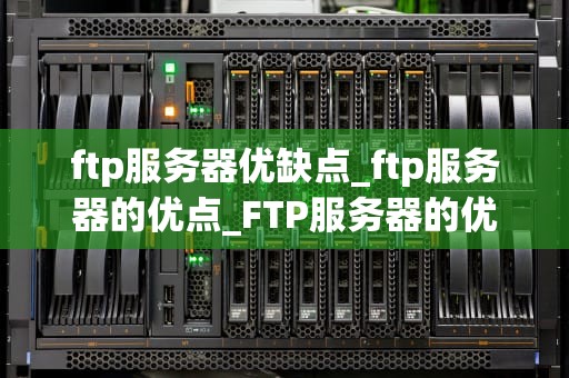 ftp服务器优缺点_ftp服务器的优点_FTP服务器的优缺点分析
