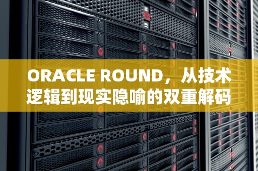 ORACLE ROUND，从技术逻辑到现实隐喻的双重解码，oracle round函数用法