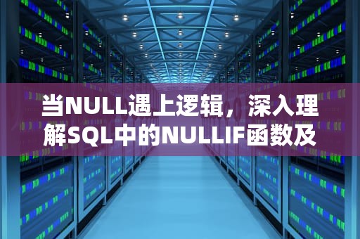 当NULL遇上逻辑，深入理解SQL中的NULLIF函数及其应用场景，nullif函数