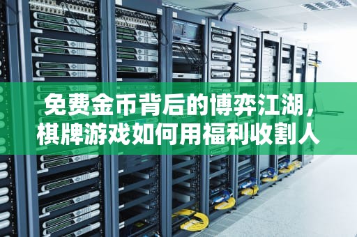 免费金币背后的博弈江湖，棋牌游戏如何用福利收割人性欲望？送金币的棋牌平台
