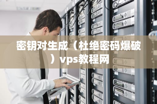 密钥对生成（杜绝密码爆破）vps教程网