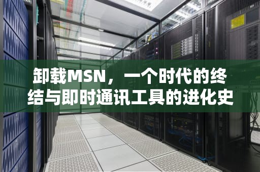 卸载MSN，一个时代的终结与即时通讯工具的进化史，卸载msn在右下角的软件