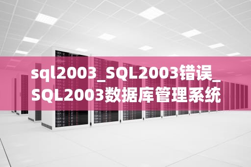 sql2003_SQL2003错误_SQL2003数据库管理系统详解