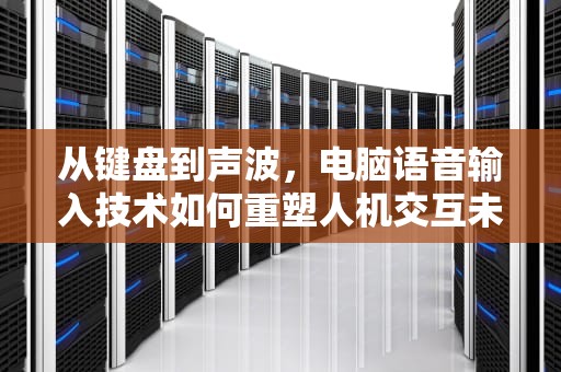 从键盘到声波，电脑语音输入技术如何重塑人机交互未来，电脑语音输入快捷键