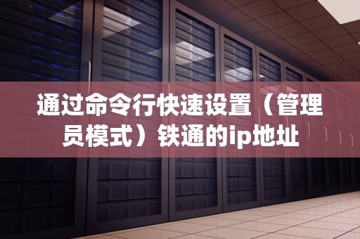 通过命令行快速设置（管理员模式）铁通的ip地址