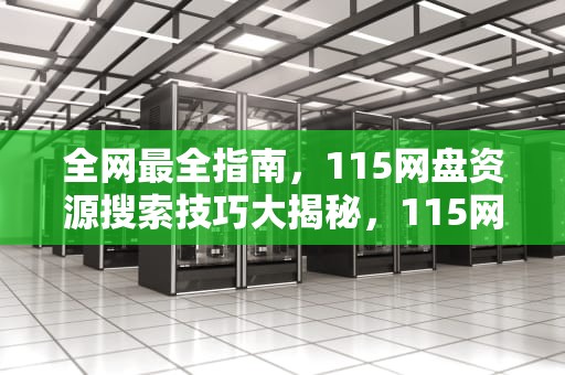 全网最全指南，115网盘资源搜索技巧大揭秘，115网盘资源搜索教程