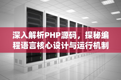深入解析PHP源码，探秘编程语言核心设计与运行机制，php源码网