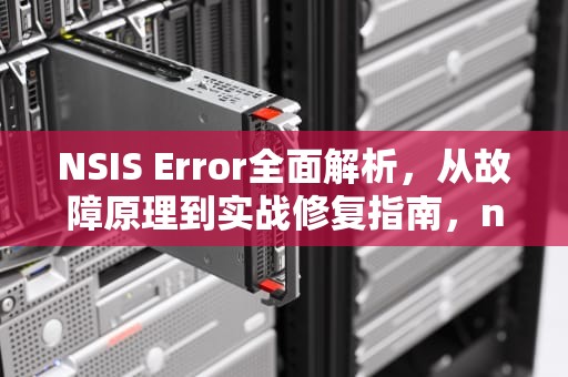 NSIS Error全面解析，从故障原理到实战修复指南，nsis error什么意思