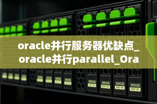 oracle并行服务器优缺点_oracle并行parallel_Oracle并行服务器的优缺点分析