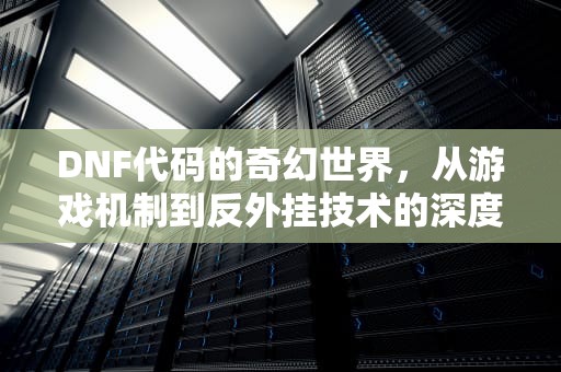 DNF代码的奇幻世界，从游戏机制到反外挂技术的深度解析，DNF代码193代码解决方案