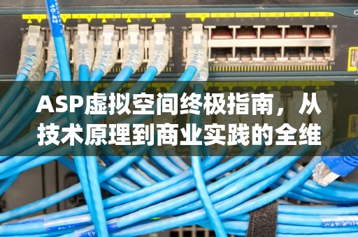 ASP虚拟空间终极指南，从技术原理到商业实践的全维度解析，asp虚拟空间可以搭建alist网盘吗