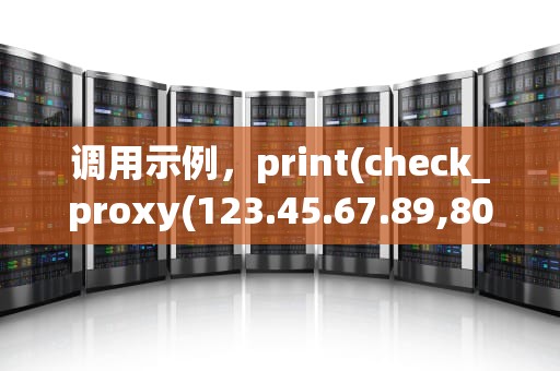 调用示例，print(check_proxy(123.45.67.89,8080)qq代理ip网址