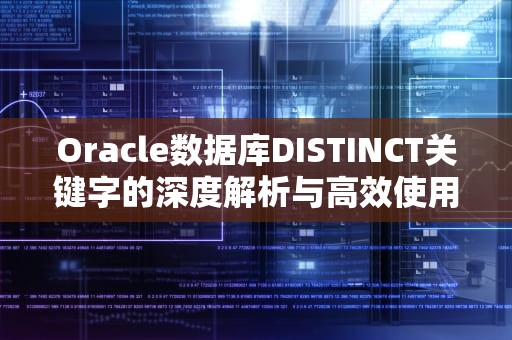 Oracle数据库DISTINCT关键字的深度解析与高效使用实践，oracle distinct多个字段去重