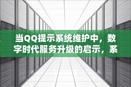 当QQ提示系统维护中，数字时代服务升级的启示，系统维护中暂不支持该操作QQ头像
