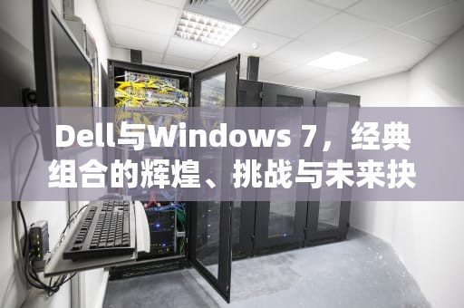 Dell与Windows 7，经典组合的辉煌、挑战与未来抉择，dellwin7改win10 bios设置