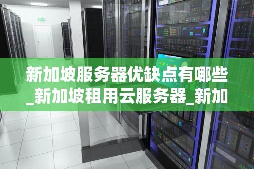 新加坡服务器优缺点有哪些_新加坡租用云服务器_新加坡服务器的优缺点分析