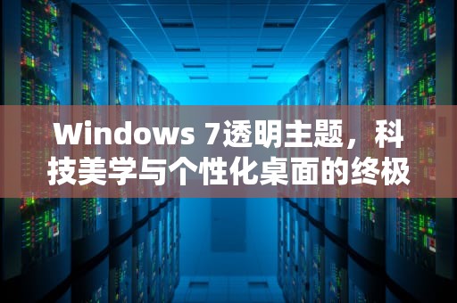 Windows 7透明主题，科技美学与个性化桌面的终极指南，windows7透明主题怎么设置