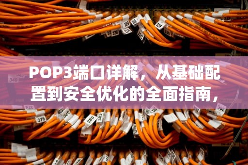 POP3端口详解，从基础配置到安全优化的全面指南，pop3端口号是
