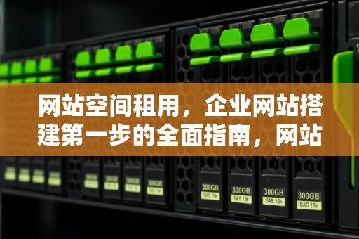 网站空间租用，企业网站搭建第一步的全面指南，网站空间租用哪个好