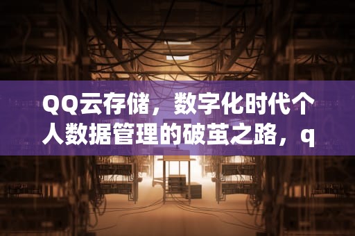 QQ云存储，数字化时代个人数据管理的破茧之路，qq云存储在哪里