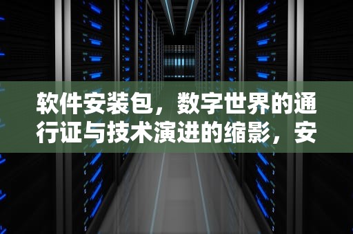 软件安装包，数字世界的通行证与技术演进的缩影，安装包在哪里找