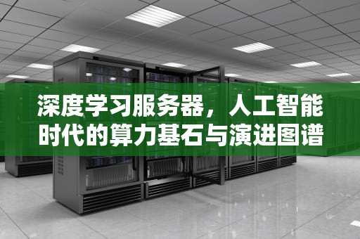 深度学习服务器，人工智能时代的算力基石与演进图谱