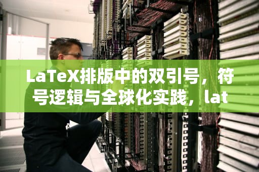 LaTeX排版中的双引号，符号逻辑与全球化实践，latex双引号怎么打