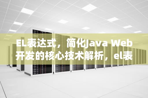EL表达式，简化Java Web开发的核心技术解析，el表达式的语法