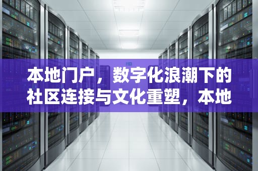 本地门户，数字化浪潮下的社区连接与文化重塑，本地门户系统