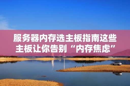 服务器内存选主板指南这些主板让你告别“内存焦虑”！